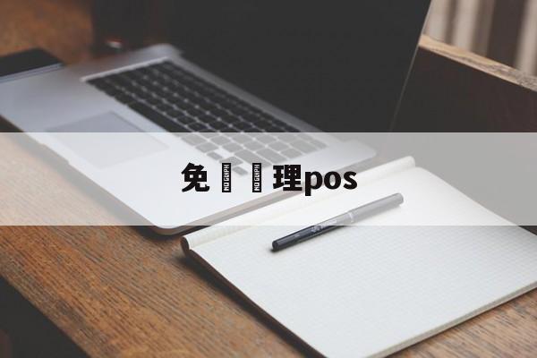 免費辦理pos(中国十大pos正规品牌)