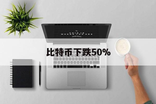 比特币下跌50%(比特币下跌对黄金的影响)