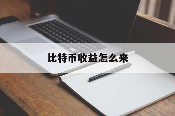 比特币收益怎么来(比特币是如何挣钱的)